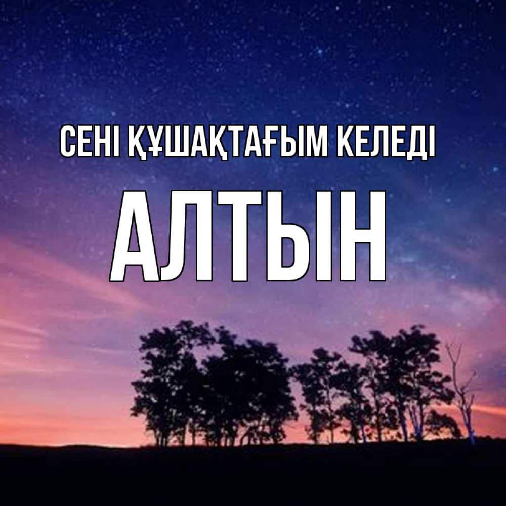 Күн сайын ашық хат с именем, АЛТЫН сені құшақтағым келеді силуэты деревьев Онлайн тегін жүктеп алу тілектері бар керемет карта 