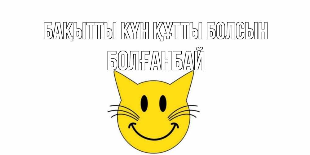 Күн сайын ашық хат с именем, Болғанбай Бақытты күн құтты болсын кот, улыбка Онлайн тегін жүктеп алу тілектері бар керемет карта 
