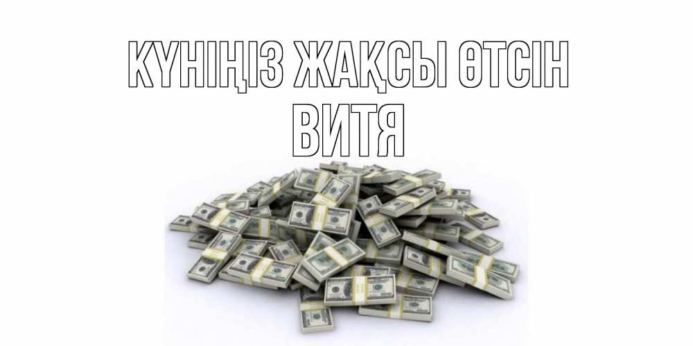 Күн сайын ашық хат с именем, Витя Күніңіз жақсы өтсін гора долларов Онлайн тегін жүктеп алу тілектері бар керемет карта 