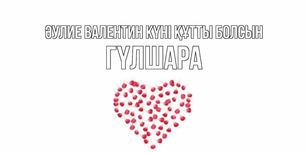 Күн сайын ашық хат с именем, ГҮЛШАРА Әулие Валентин күні құтты болсын сердечко для любимой Онлайн тегін жүктеп алу тілектері бар керемет карта 