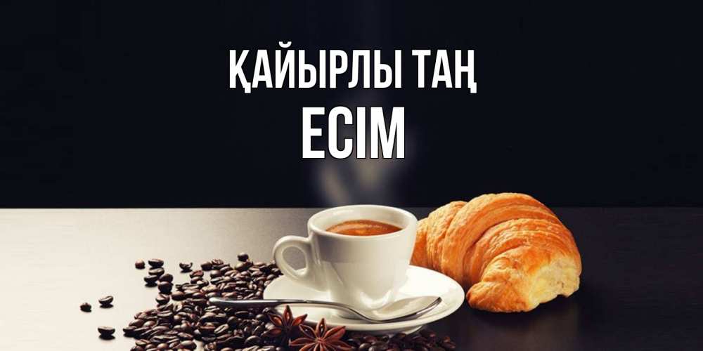 Күн сайын ашық хат с именем, Есім Қайырлы таң зерна кофе и кофе на завтрак с круасаном Онлайн тегін жүктеп алу тілектері бар керемет карта 
