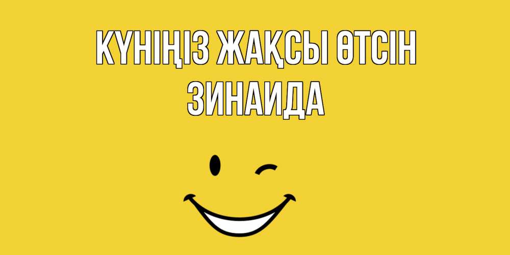Күн сайын ашық хат с именем, Зинаида Күніңіз жақсы өтсін позитивного дня Онлайн тегін жүктеп алу тілектері бар керемет карта 