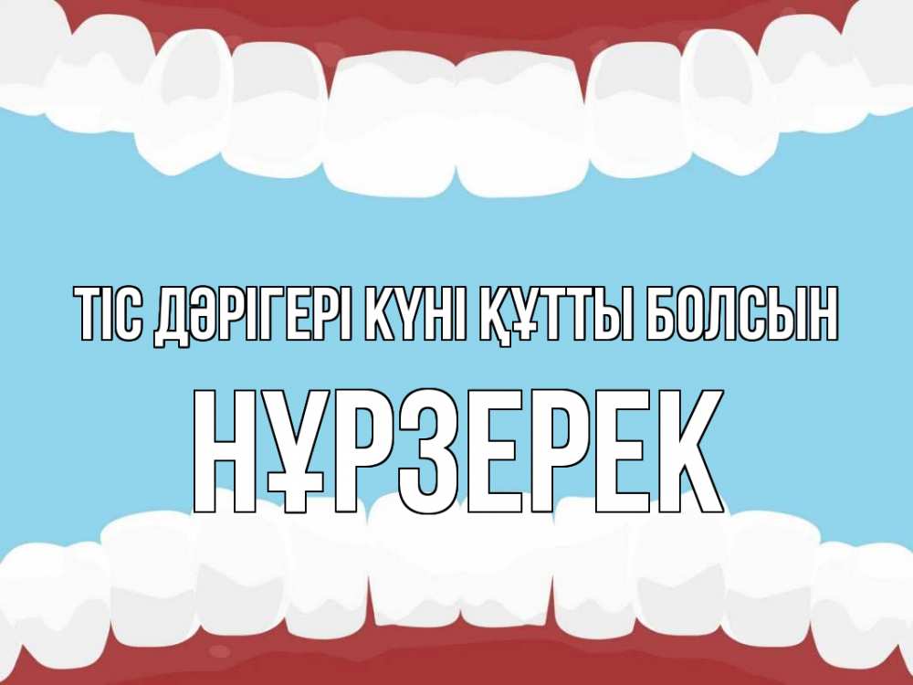 Күн сайын ашық хат с именем, НҰРЗЕРЕК Тіс дәрігері күні құтты болсын с днем стоматолога Онлайн тегін жүктеп алу тілектері бар керемет карта 