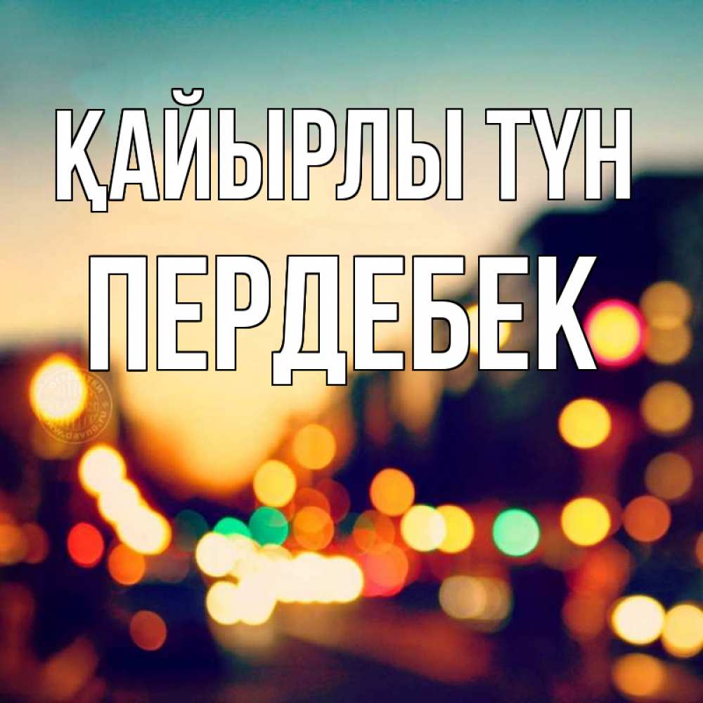 Күн сайын ашық хат с именем, ПЕРДЕБЕК Қайырлы түн город Онлайн тегін жүктеп алу тілектері бар керемет карта 