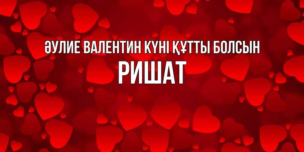 Күн сайын ашық хат с именем, РИШАТ Әулие Валентин күні құтты болсын новые бесплатные открытки на 14 февраля, день всех влюбленных Онлайн тегін жүктеп алу тілектері бар керемет карта 