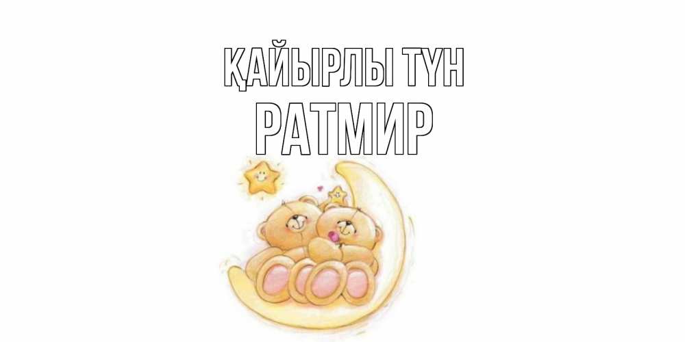 Күн сайын ашық хат с именем, Ратмир Қайырлы түн мишки, месяц Онлайн тегін жүктеп алу тілектері бар керемет карта 