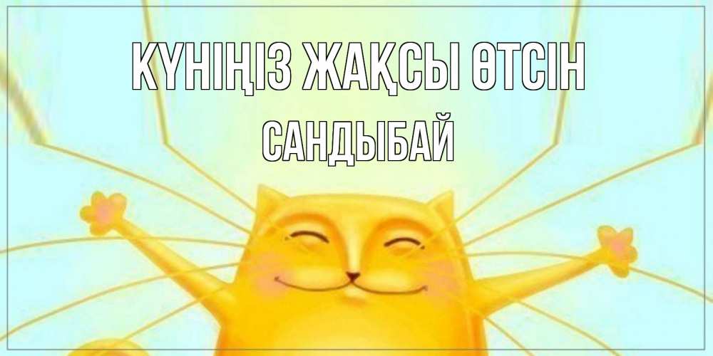 Күн сайын ашық хат с именем, САНДЫБАЙ Күніңіз жақсы өтсін обнимашки Онлайн тегін жүктеп алу тілектері бар керемет карта 