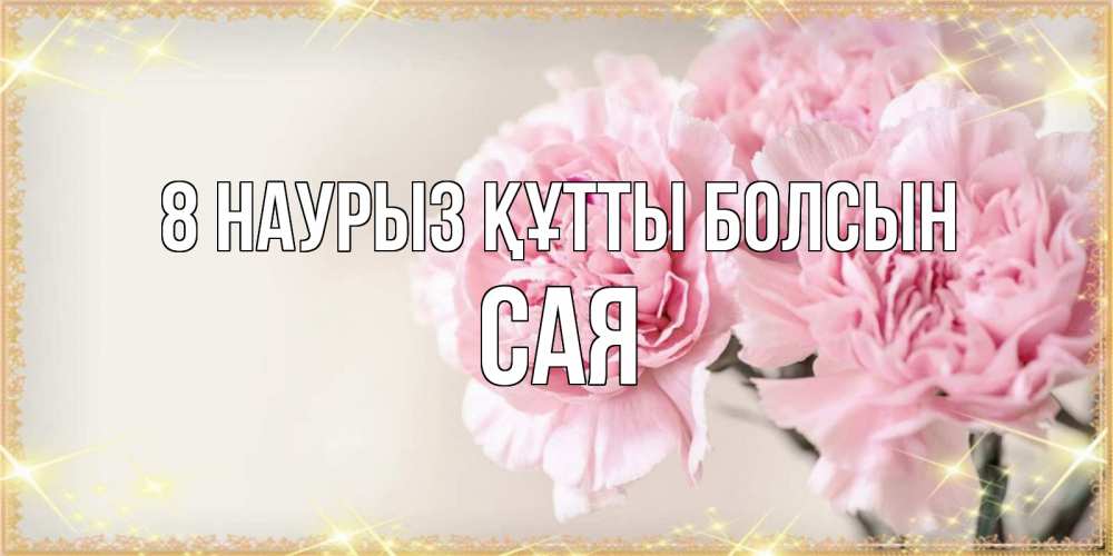 Күн сайын ашық хат с именем, САЯ 8 наурыз құтты болсын открытка с розовыми цветами в рамочке с подписью на 8 марта Онлайн тегін жүктеп алу тілектері бар керемет карта 