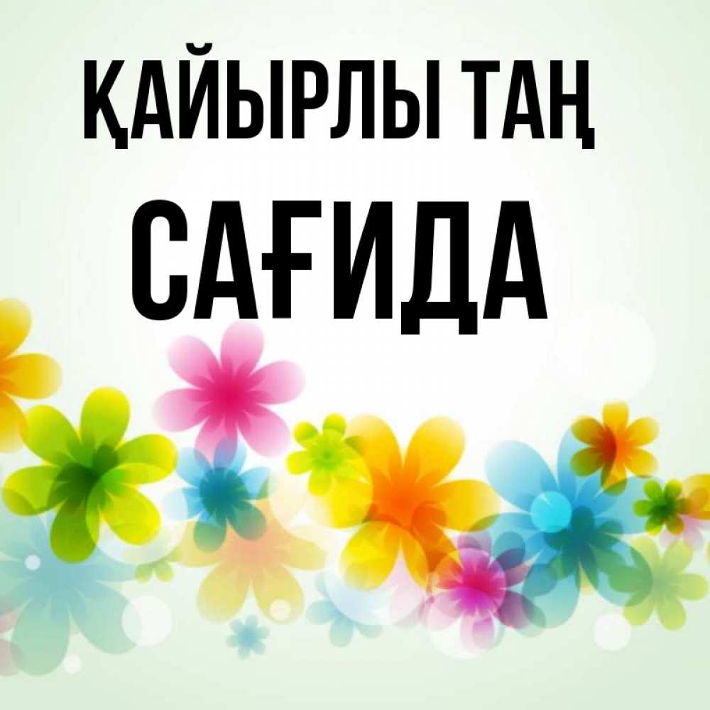 Күн сайын ашық хат с именем, САҒИДА Қайырлы таң позитивные цветочки Онлайн тегін жүктеп алу тілектері бар керемет карта 