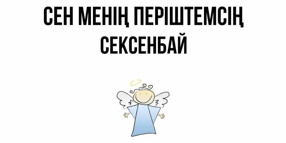 Күн сайын ашық хат с именем, СЕКСЕНБАЙ Сен менің періштемсің ангел Онлайн тегін жүктеп алу тілектері бар керемет карта 