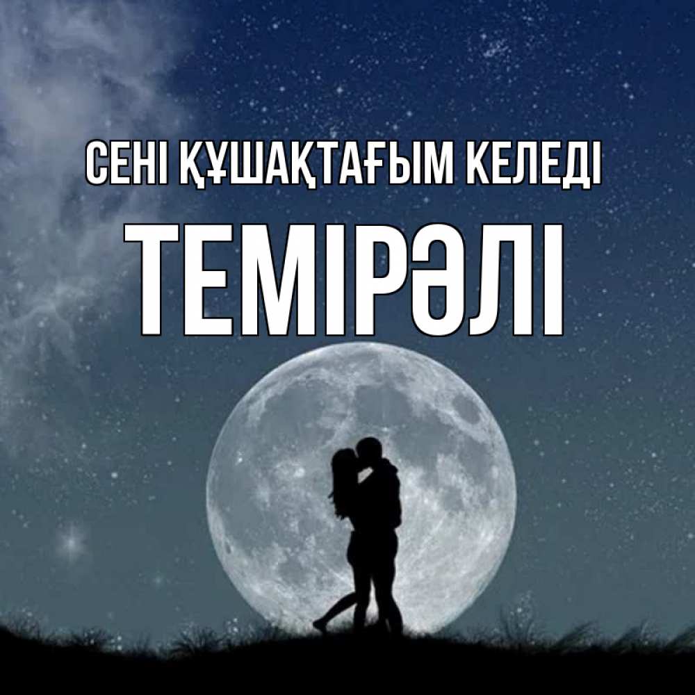 Күн сайын ашық хат с именем, ТЕМІРӘЛІ сені құшақтағым келеді сладкая парочка Онлайн тегін жүктеп алу тілектері бар керемет карта 