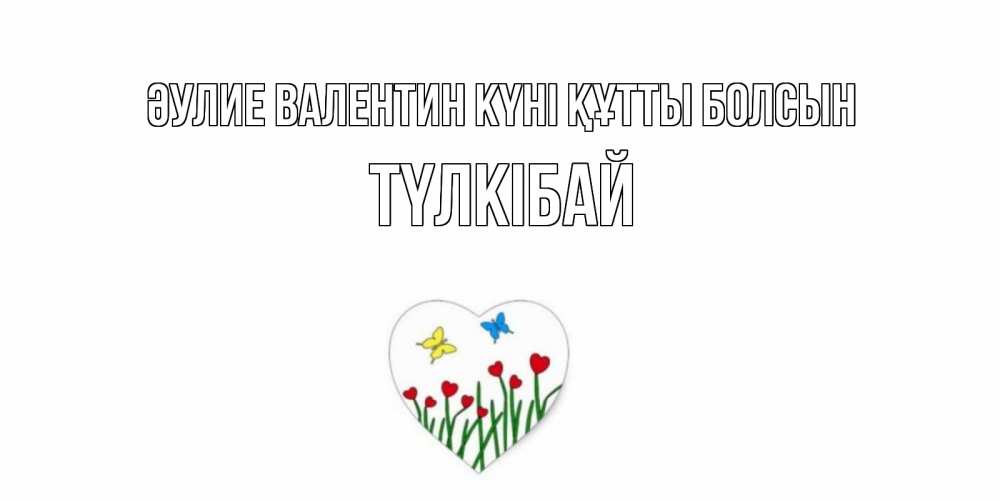 Күн сайын ашық хат с именем, ТҮЛКІБАЙ Әулие Валентин күні құтты болсын открытки онлайн на 14 февраля Онлайн тегін жүктеп алу тілектері бар керемет карта 