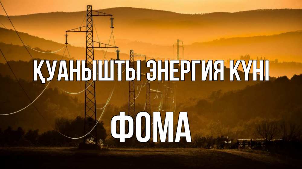 Күн сайын ашық хат с именем, Фома Қуанышты энергия күні ЛЭП провода горы закат Онлайн тегін жүктеп алу тілектері бар керемет карта 