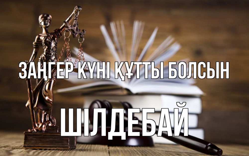 Күн сайын ашық хат с именем, ШІЛДЕБАЙ Заңгер күні құтты болсын с днем юриста Онлайн тегін жүктеп алу тілектері бар керемет карта 