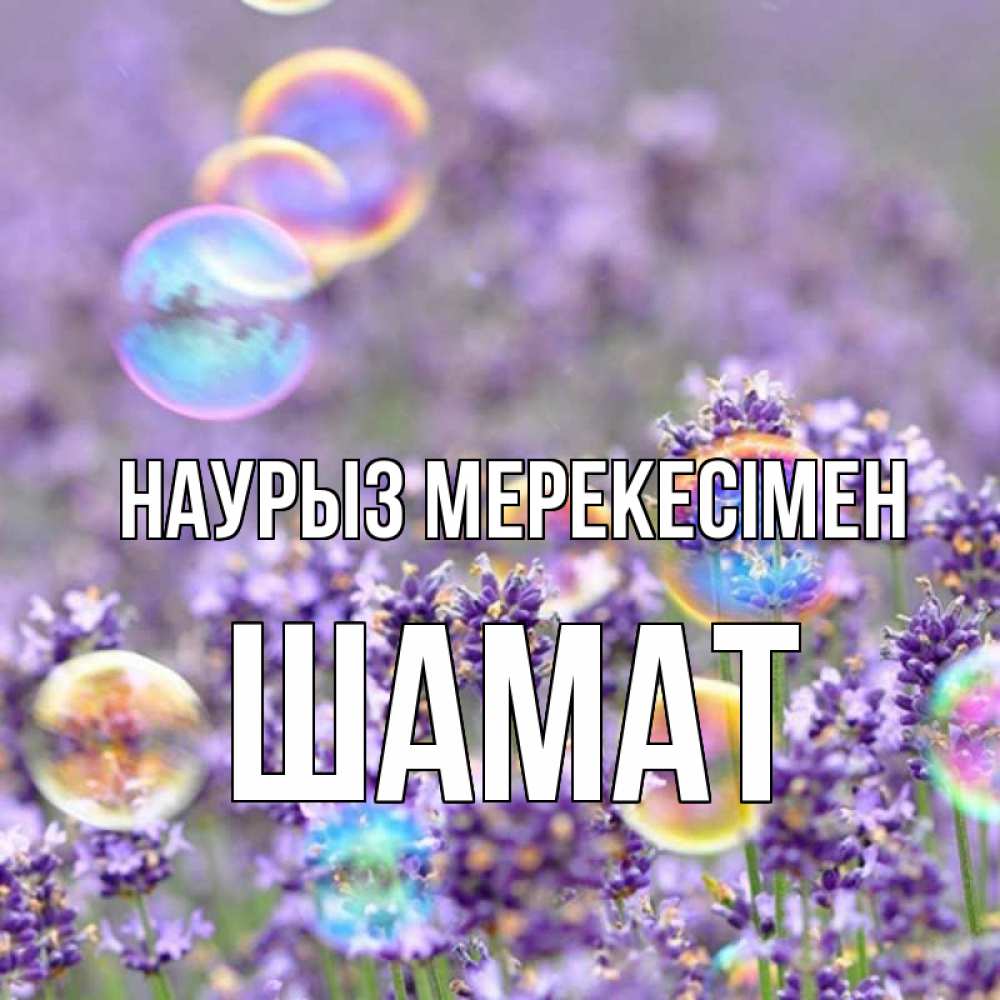 Күн сайын ашық хат с именем, ШАМАТ Наурыз мерекесімен цветы Онлайн тегін жүктеп алу тілектері бар керемет карта 