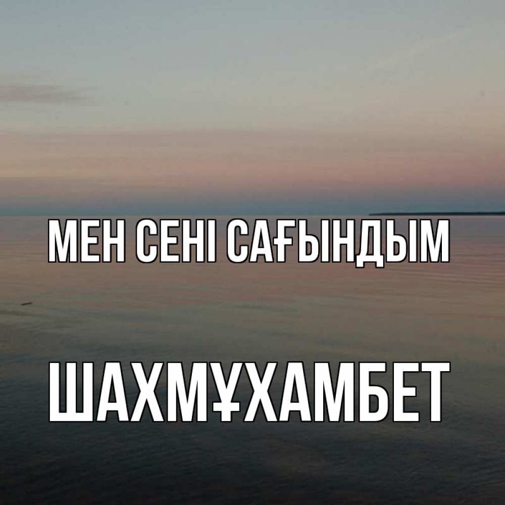 Күн сайын ашық хат с именем, ШАХМҰХАМБЕТ Мен сені сағындым пусто Онлайн тегін жүктеп алу тілектері бар керемет карта 