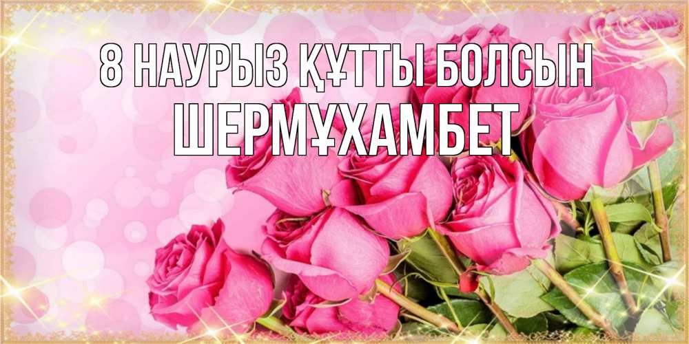 Күн сайын ашық хат с именем, ШЕРМҰХАМБЕТ 8 наурыз құтты болсын красивая новая подписанная открытка для девушки на 8 марта Онлайн тегін жүктеп алу тілектері бар керемет карта 