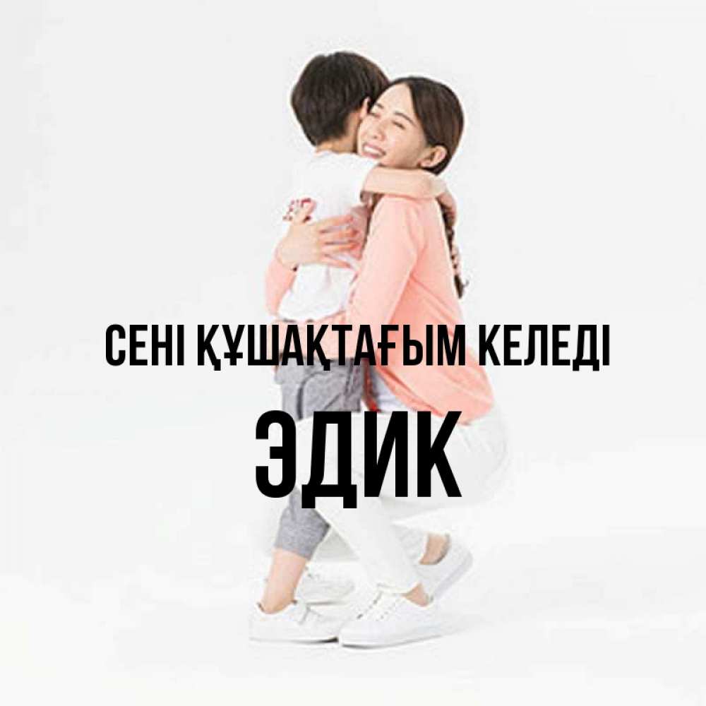 Күн сайын ашық хат с именем, Эдик сені құшақтағым келеді соскучилась по сыну Онлайн тегін жүктеп алу тілектері бар керемет карта 