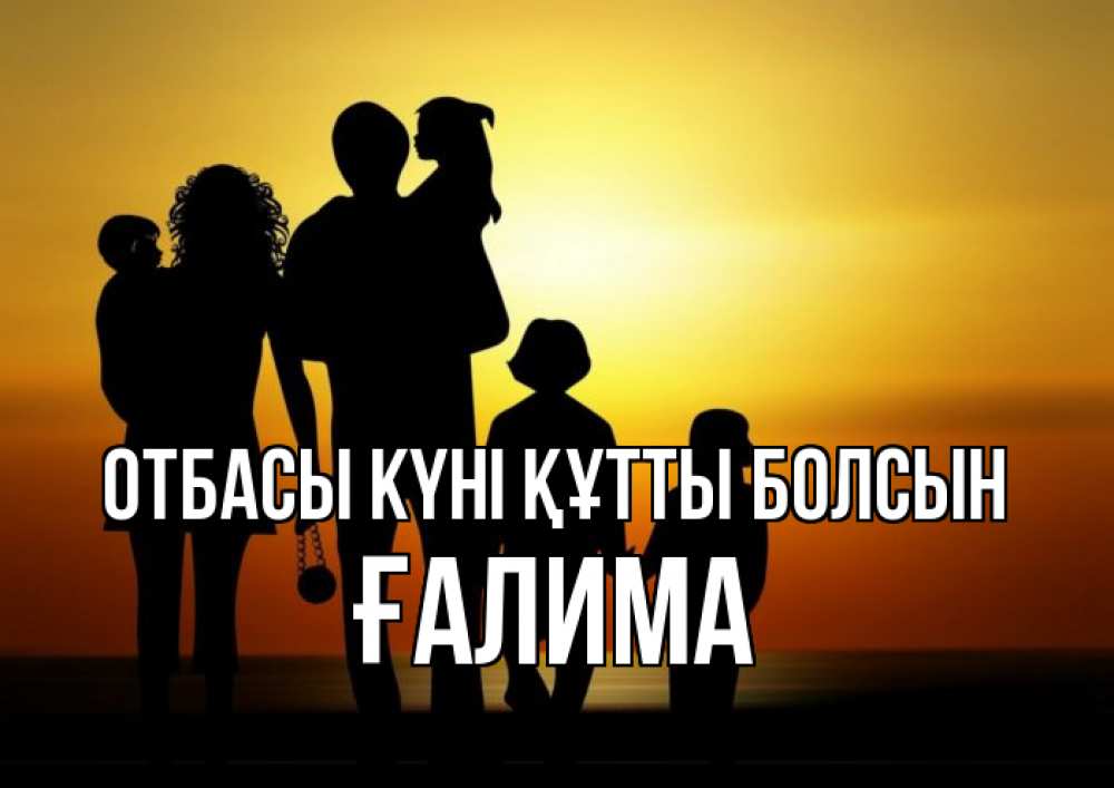 Күн сайын ашық хат с именем, ҒАЛИМА отбасы күні құтты болсын Семья, закат, мама, папа, дети Онлайн тегін жүктеп алу тілектері бар керемет карта 