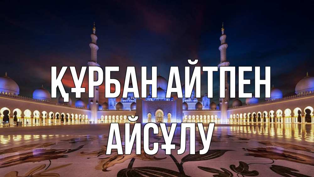 Күн сайын ашық хат с именем, АЙСҰЛУ Құрбан айтпен мечеть Онлайн тегін жүктеп алу тілектері бар керемет карта 