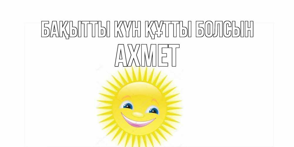 Күн сайын ашық хат с именем, Ахмет Бақытты күн құтты болсын пожелания позитивные Онлайн тегін жүктеп алу тілектері бар керемет карта 