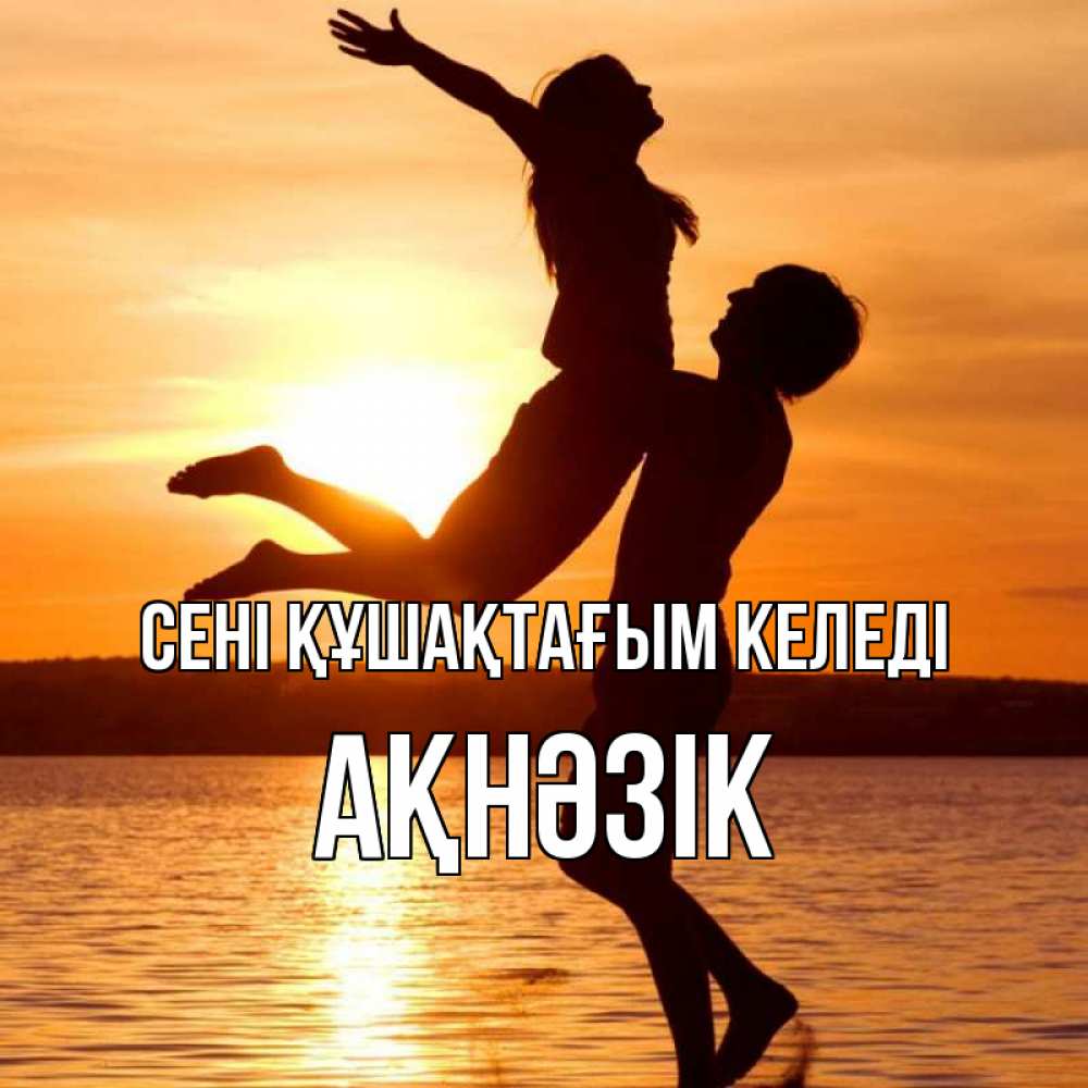 Күн сайын ашық хат с именем, АҚНӘЗІК сені құшақтағым келеді парень поднимает девушку и она летит Онлайн тегін жүктеп алу тілектері бар керемет карта 