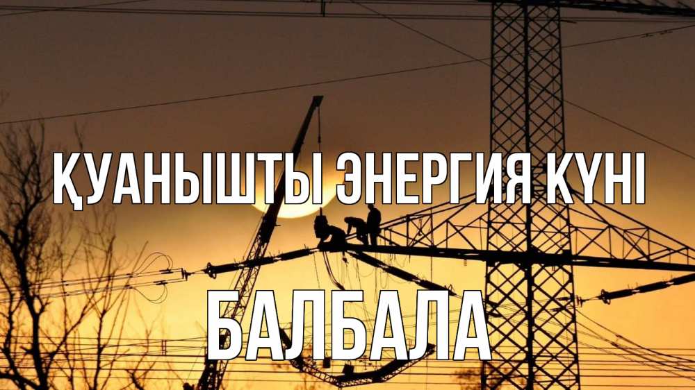 Күн сайын ашық хат с именем, БАЛБАЛА Қуанышты энергия күні ЛЭП ремонт закат Онлайн тегін жүктеп алу тілектері бар керемет карта 