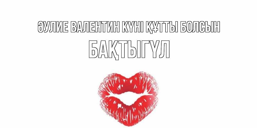 Күн сайын ашық хат с именем, БАҚТЫГҮЛ Әулие Валентин күні құтты болсын поцелуй на валентинке с именем Онлайн тегін жүктеп алу тілектері бар керемет карта 