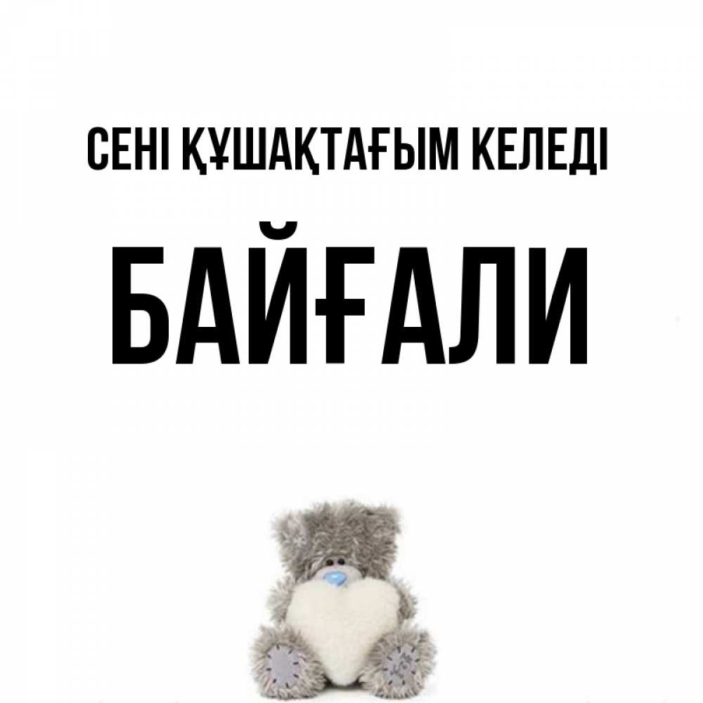 Күн сайын ашық хат с именем, Байғали сені құшақтағым келеді медвежонок с сердечком белого цвета Онлайн тегін жүктеп алу тілектері бар керемет карта 