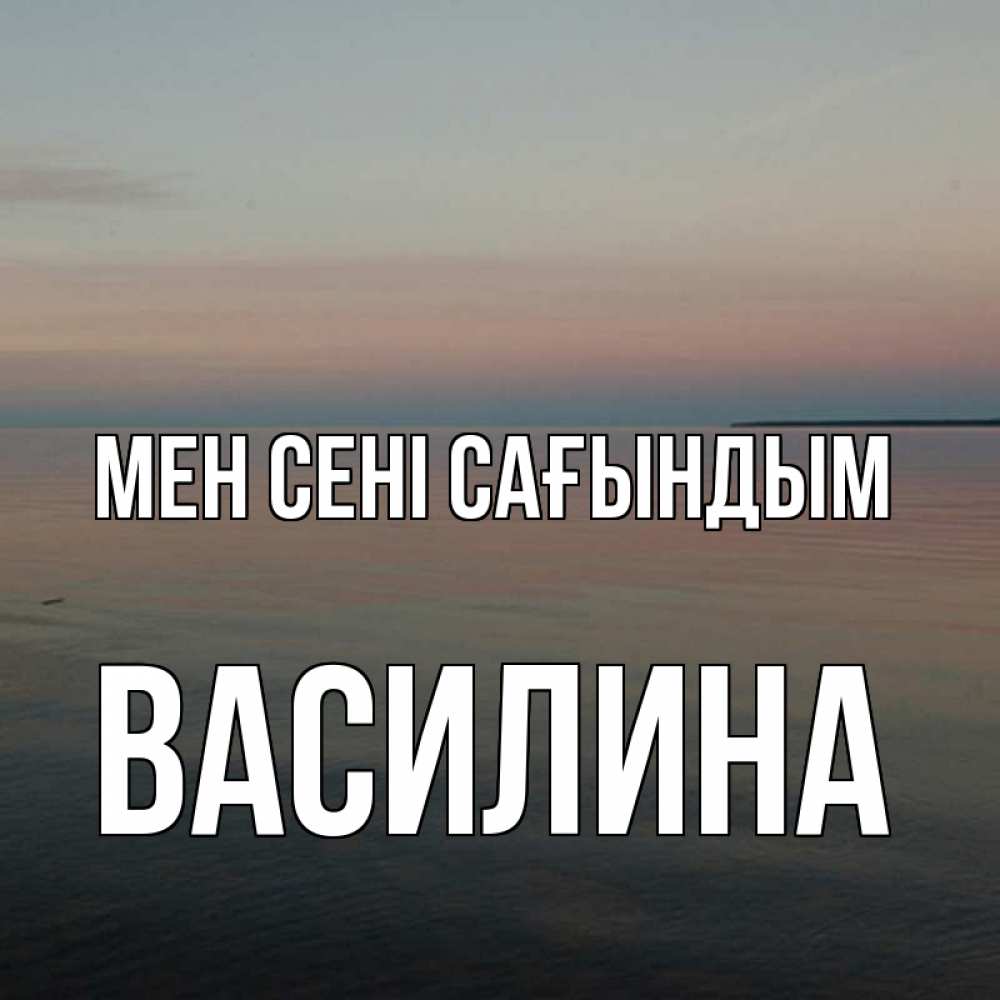 Күн сайын ашық хат с именем, Василина Мен сені сағындым пусто Онлайн тегін жүктеп алу тілектері бар керемет карта 