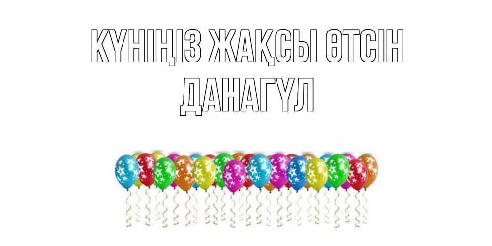 Күн сайын ашық хат с именем, ДАНАГҮЛ Күніңіз жақсы өтсін прекрасного дня Онлайн тегін жүктеп алу тілектері бар керемет карта 