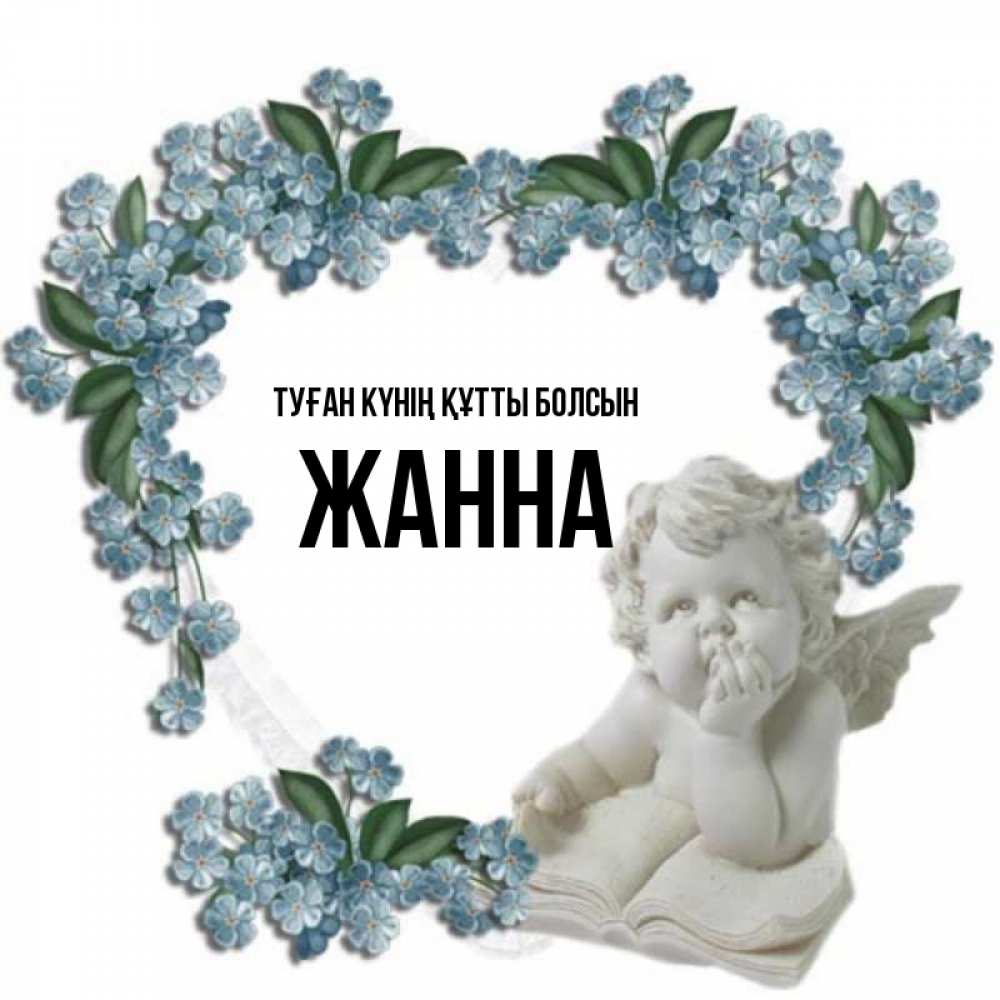Күн сайын ашық хат с именем, ЖАННА Туған күнің құтты болсын голубые цветы и мраморный ангел Онлайн тегін жүктеп алу тілектері бар керемет карта 