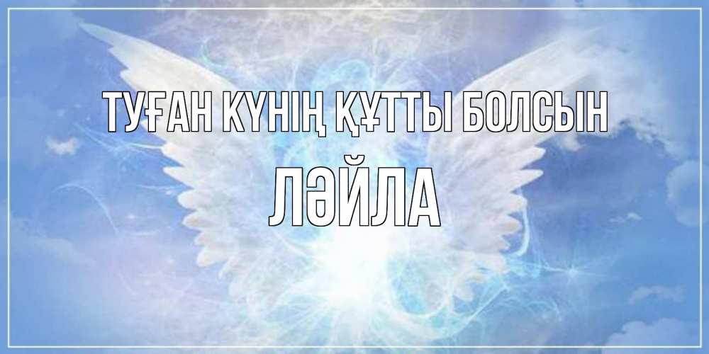 Күн сайын ашық хат с именем, ЛӘЙЛА Туған күнің құтты болсын Белый ангел на небе 1 Онлайн тегін жүктеп алу тілектері бар керемет карта 