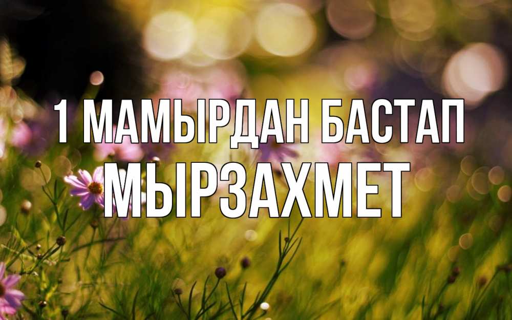 Күн сайын ашық хат с именем, МЫРЗАХМЕТ 1 мамырдан бастап С 1 мая Онлайн тегін жүктеп алу тілектері бар керемет карта 