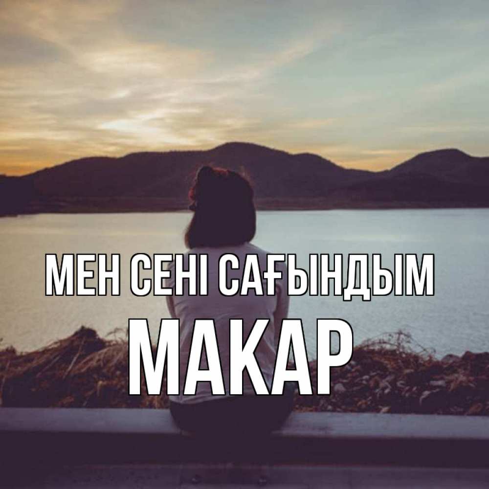Күн сайын ашық хат с именем, Макар Мен сені сағындым я уже соскучилась Онлайн тегін жүктеп алу тілектері бар керемет карта 