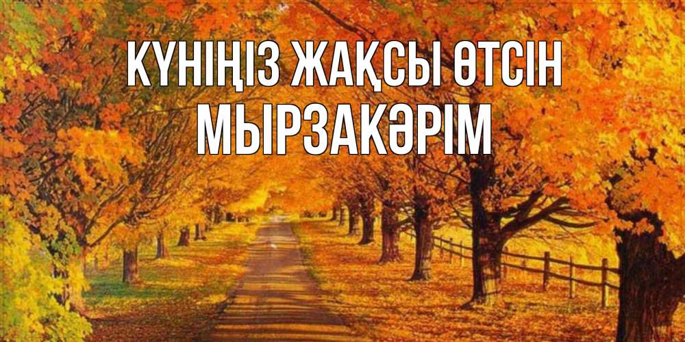 Күн сайын ашық хат с именем, Мырзакәрім Күніңіз жақсы өтсін деревья с осенними листьями Онлайн тегін жүктеп алу тілектері бар керемет карта 