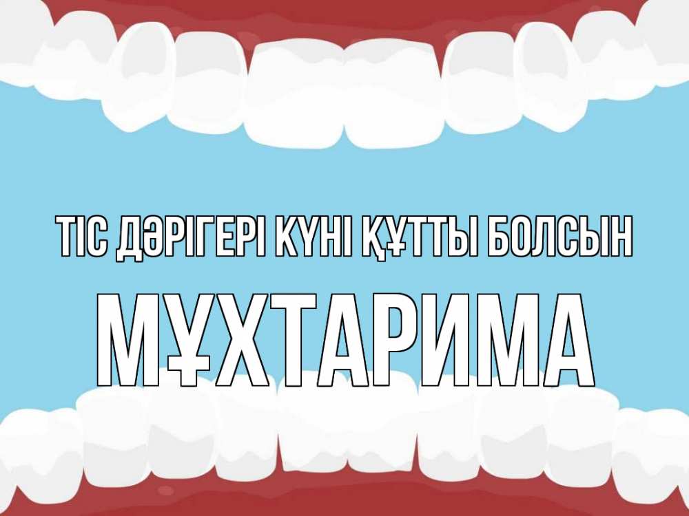 Күн сайын ашық хат с именем, МҰХТАРИМА Тіс дәрігері күні құтты болсын с днем стоматолога Онлайн тегін жүктеп алу тілектері бар керемет карта 