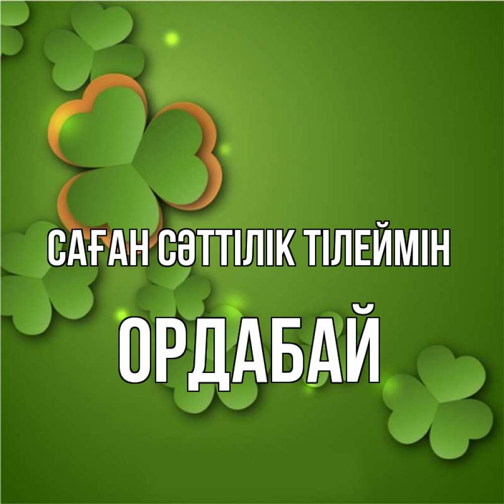 Күн сайын ашық хат с именем, ОРДАБАЙ Саған сәттілік тілеймін много трехлистных листочков клевера Онлайн тегін жүктеп алу тілектері бар керемет карта 