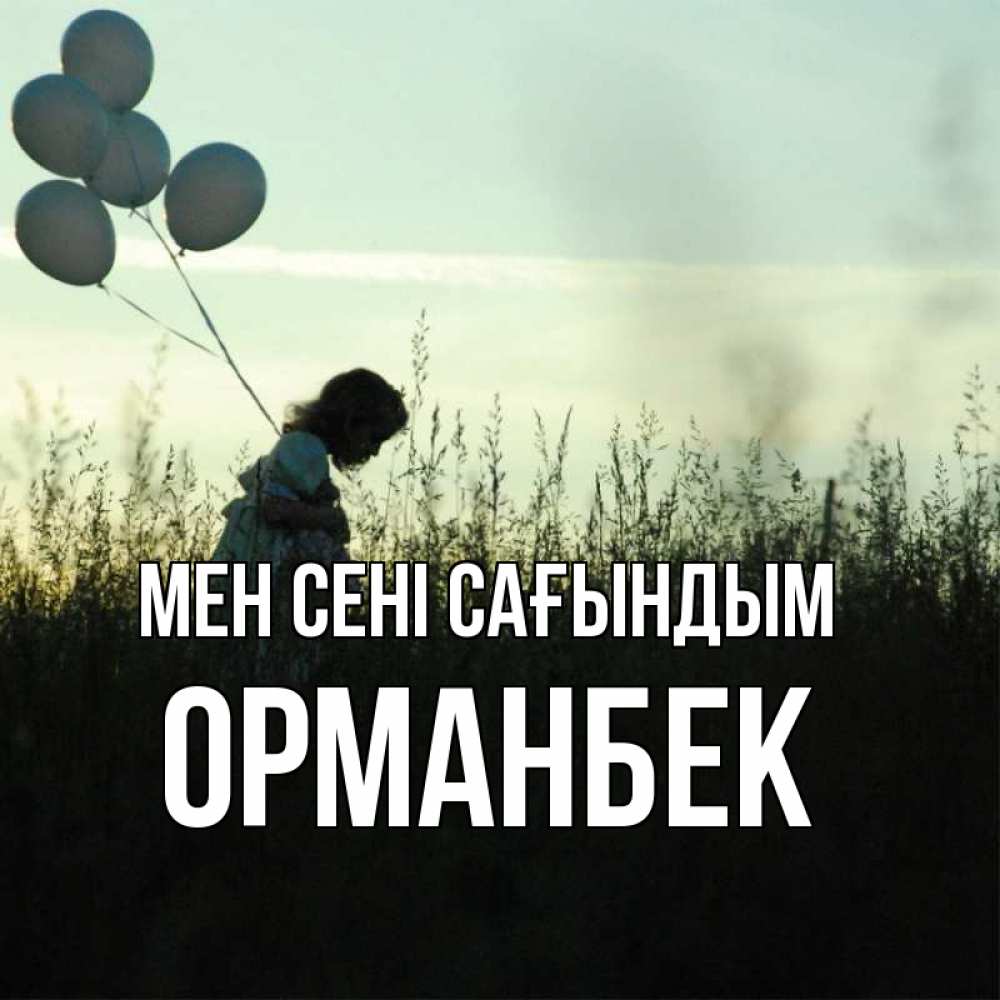 Күн сайын ашық хат с именем, ОРМАНБЕК Мен сені сағындым приходи ко мне и давай дружить Онлайн тегін жүктеп алу тілектері бар керемет карта 