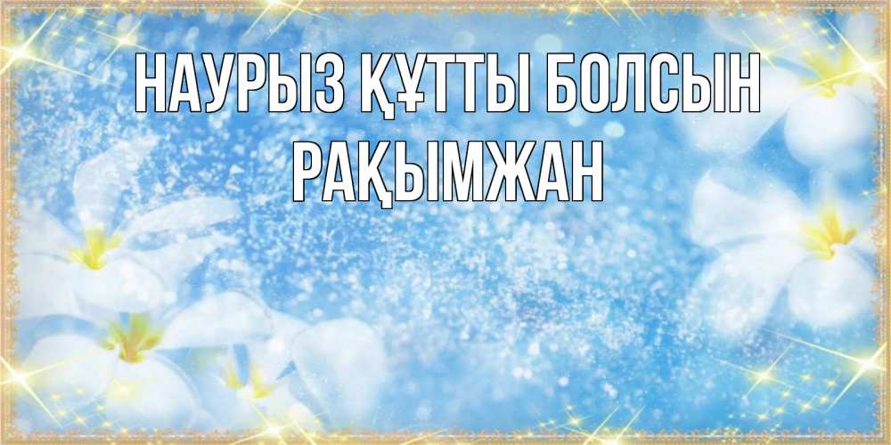 Күн сайын ашық хат с именем, Рақымжан Наурыз құтты болсын наурыз  мейрамы кутты болсын Онлайн тегін жүктеп алу тілектері бар керемет карта 