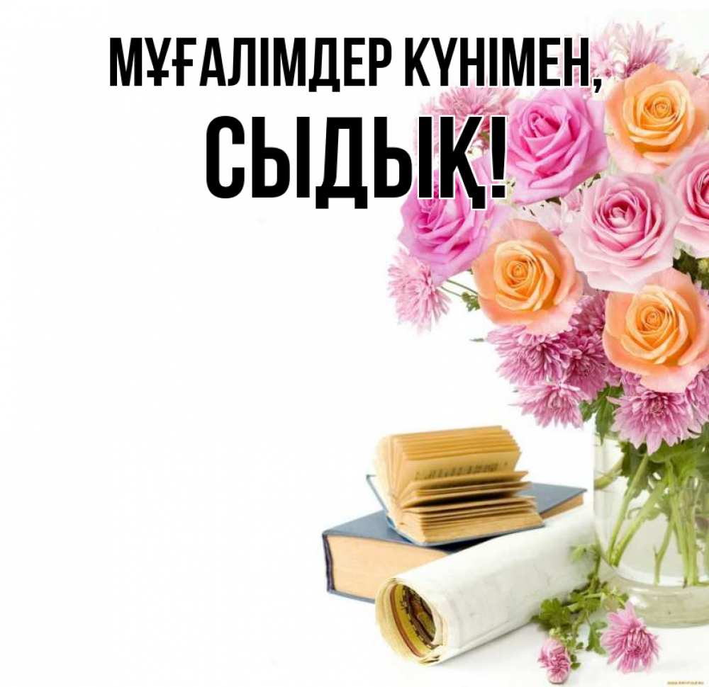 Күн сайын ашық хат с именем, СЫДЫҚ Мұғалімдер күнімен цветы Онлайн тегін жүктеп алу тілектері бар керемет карта 