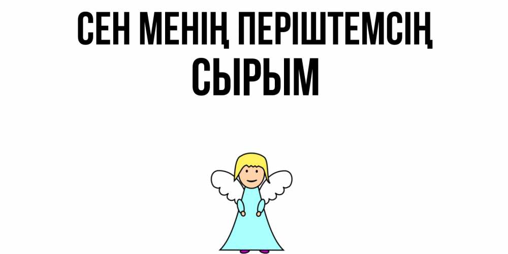 Күн сайын ашық хат с именем, СЫРЫМ Сен менің періштемсің ангел Онлайн тегін жүктеп алу тілектері бар керемет карта 