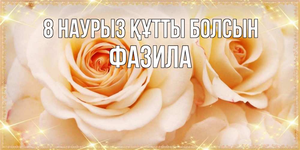 Күн сайын ашық хат с именем, ФАЗИЛА 8 наурыз құтты болсын новые открытки для мамы на 8 марта Онлайн тегін жүктеп алу тілектері бар керемет карта 