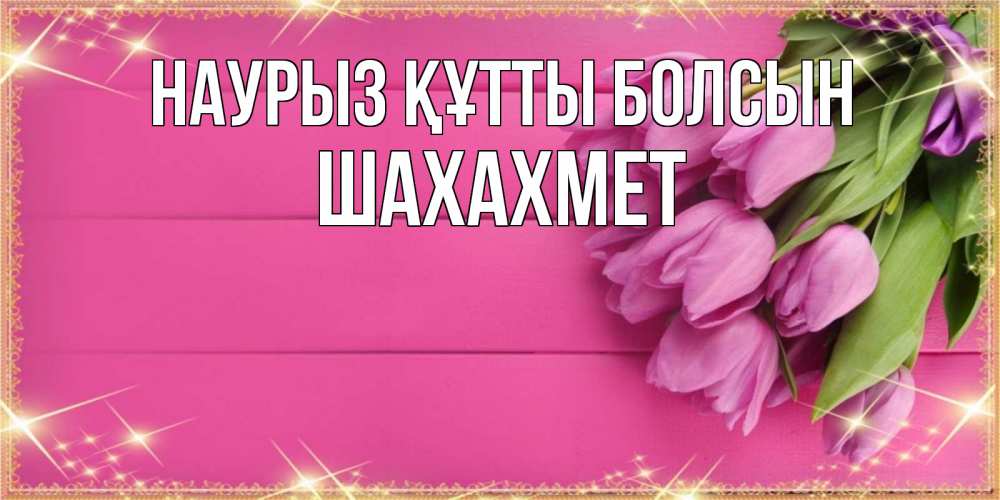 Күн сайын ашық хат с именем, ШАХАХМЕТ Наурыз құтты болсын открытка для фотошопа с подписью Онлайн тегін жүктеп алу тілектері бар керемет карта 