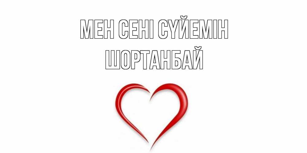 Күн сайын ашық хат с именем, ШОРТАНБАЙ Мен сені сүйемін сердце Онлайн тегін жүктеп алу тілектері бар керемет карта 