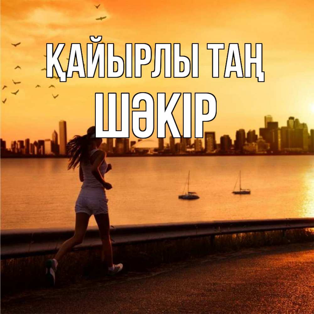 Күн сайын ашық хат с именем, ШӘКІР Қайырлы таң девушка бежит Онлайн тегін жүктеп алу тілектері бар керемет карта 