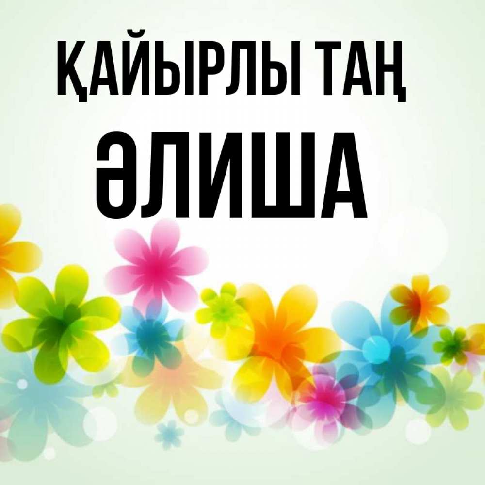 Күн сайын ашық хат с именем, ӘЛИША Қайырлы таң позитивные цветочки Онлайн тегін жүктеп алу тілектері бар керемет карта 