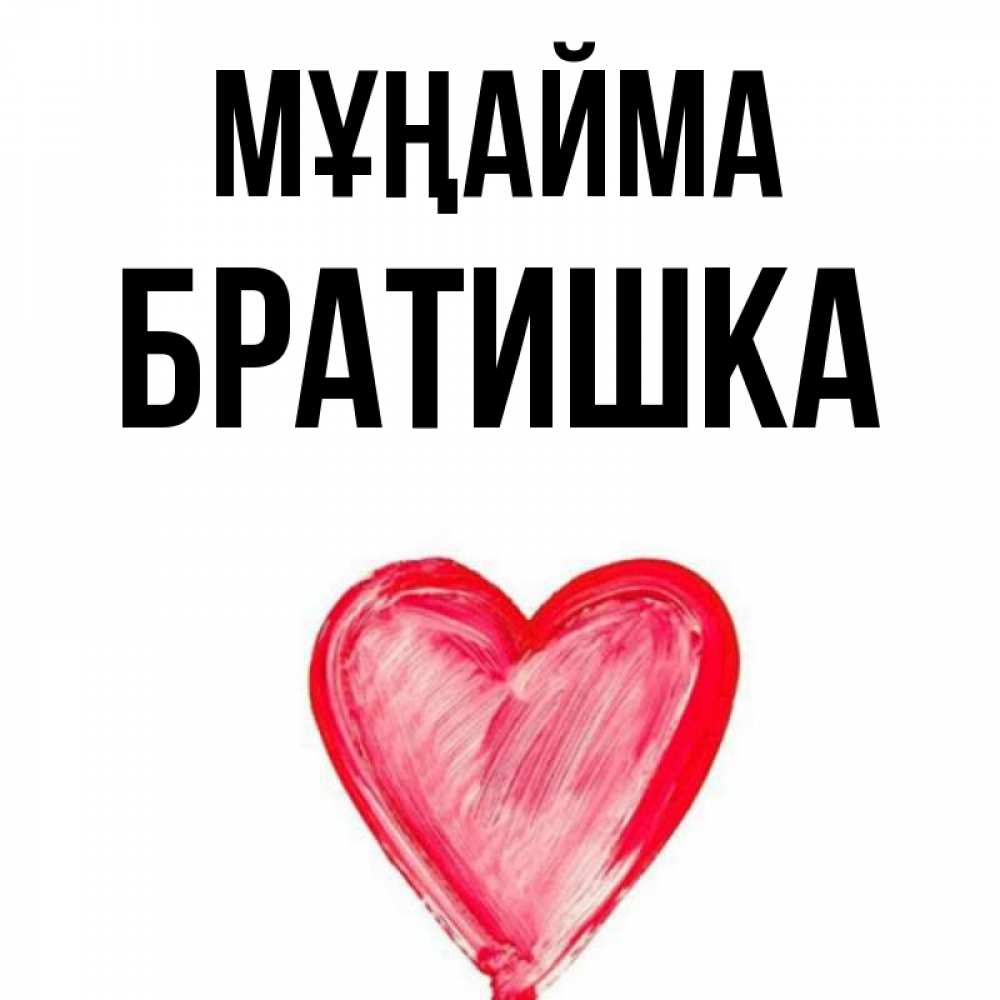 Күн сайын ашық хат с именем, Братишка Мұңайма сердечко Онлайн тегін жүктеп алу тілектері бар керемет карта 