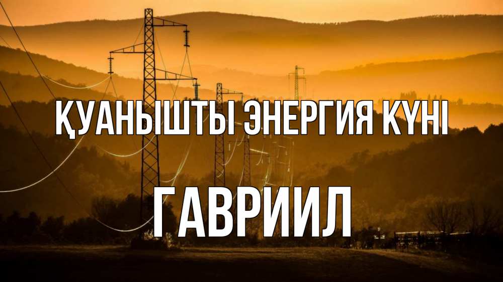 Күн сайын ашық хат с именем, Гавриил Қуанышты энергия күні ЛЭП провода горы закат Онлайн тегін жүктеп алу тілектері бар керемет карта 