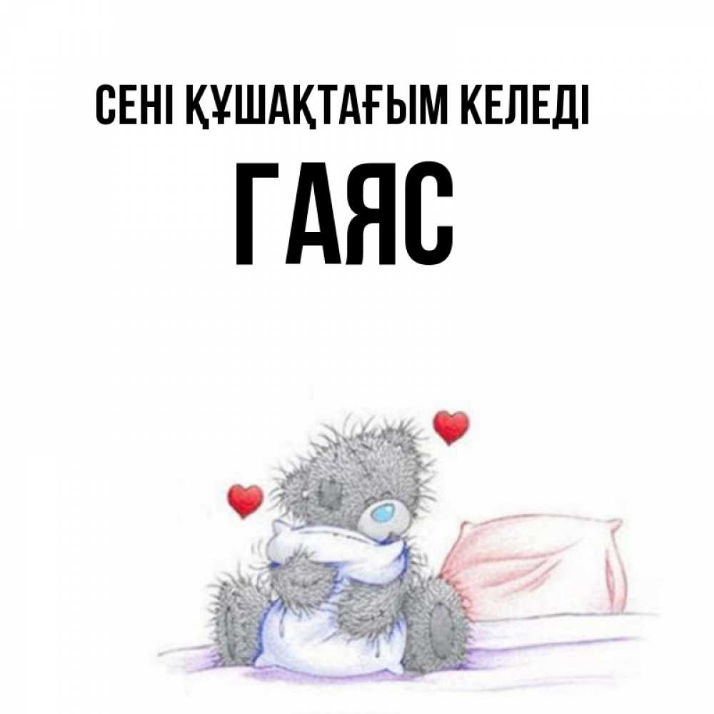 Күн сайын ашық хат с именем, Гаяс сені құшақтағым келеді сердечки мишка Тедди и кроватка Онлайн тегін жүктеп алу тілектері бар керемет карта 